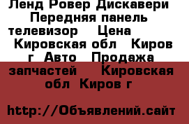 Ленд Ровер Дискавери3 Передняя панель, телевизор  › Цена ­ 5 300 - Кировская обл., Киров г. Авто » Продажа запчастей   . Кировская обл.,Киров г.